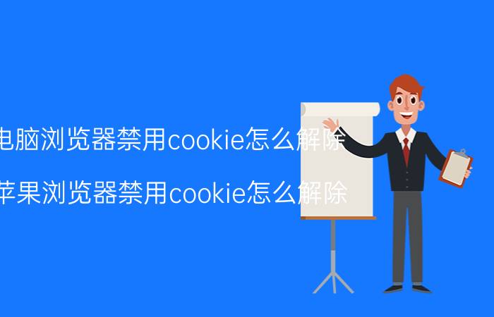 电脑浏览器禁用cookie怎么解除 苹果浏览器禁用cookie怎么解除？